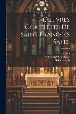 Oeuvres Complètes De Saint François Sales - John Sturgeon MacKay,Euclides,Saint Francis - cover