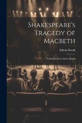 Shakespeare's Tragedy of Macbeth: As Produced by Edwin Booth - Edwin Booth - cover