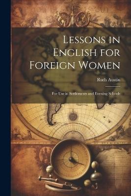 Lessons in English for Foreign Women: For Use in Settlements and Evening Schools - Ruth Austin - cover