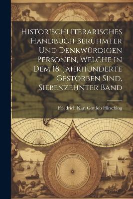 Historischliterarisches handbuch berühmter und denkwürdigen Personen, welche in dem 18. Jahrhunderte Gestorben sind, Siebenzehnter Band - Friedrich Karl Gottlob Hirsching - cover