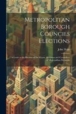 Metropolitan Borough Councils Elections: A Guide to the Election of the Mayor, Aldermen and Councillors of Metropolitan Boroughs
