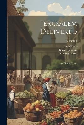 Jerusalem Delivered: An Heroic Poem; Volume 1 - Torquato Tasso,Samuel Johnson,John Hoole - cover