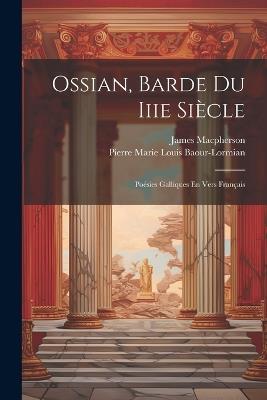 Ossian, Barde Du Iiie Siècle: Poésies Galliques En Vers Français - James MacPherson,Pierre Marie Louis Baour-Lormian - cover