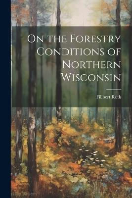 On the Forestry Conditions of Northern Wisconsin - Filibert Roth - cover