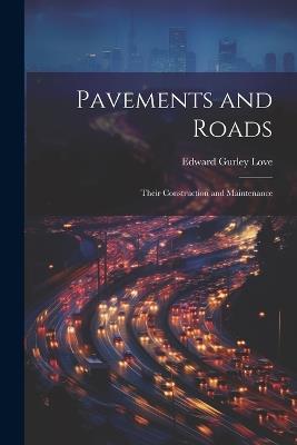 Pavements and Roads: Their Construction and Maintenance - Edward Gurley Love - cover