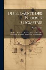 Die Elemente Der Neueren Geometrie: Und Der Algebra Der Binären Formen: Ein Beitrag Zur Einführung in Die Algebra Der Linearen Transformationen