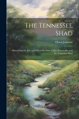 The Tennessee Shad: Chronicling the Rise and Fall of the Firm of Doc Macnooder and the Tennessee Shad - Owen Johnson - cover