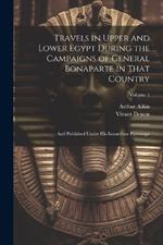 Travels in Upper and Lower Egypt During the Campaigns of General Bonaparte in That Country: And Published Under His Immediate Patronage; Volume 1