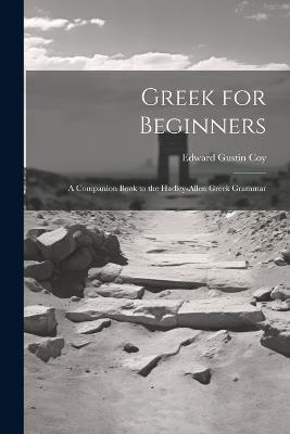 Greek for Beginners: A Companion Book to the Hadley-Allen Greek Grammar - Edward Gustin Coy - cover