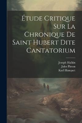 Étude Critique Sur La Chronique De Saint Hubert Dite Cantatorium - Joseph Halkin,Jules Pirson,Karl Hanquet - cover