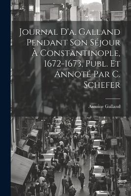 Journal D'a. Galland Pendant Son Séjour À Constantinople, 1672-1673, Publ. Et Annoté Par C. Schefer - Antoine Galland - cover