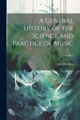 A General History of the Science and Practice of Music; Volume 1 - John Hawkins - cover
