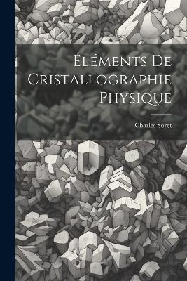 Éléments De Cristallographie Physique - Charles Soret - cover