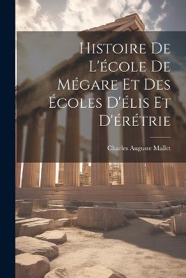 Histoire De L'école De Mégare Et Des Écoles D'élis Et D'érétrie - Charles Auguste Mallet - cover