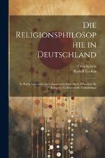 Die Religionsphilosophie in Deutschland: In Ihren Gegenwärtigen Hauptvertretern: Rudolf Eucken Als Festgabe Zu Seinem 60. Geburtstage