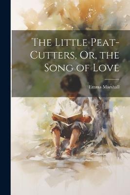 The Little Peat-Cutters, Or, the Song of Love - Emma Marshall - cover