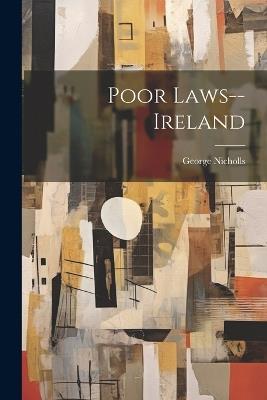 Poor Laws--Ireland - George Nicholls - cover