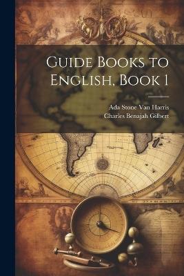 Guide Books to English, Book 1 - Charles Benajah Gilbert,Ada Stone Van Harris - cover