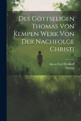 Des gottseligen Thomas von Kempen Werk von der Nachfolge Christi - Thomas,Anton Ferd Dyckhoff - cover