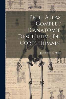 Petit Atlas Complet D'anatomie Descriptive Du Corps Humain - Joseph Nicolas Masse - cover