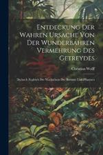 Entdeckung Der Wahren Ursache Von Der Wunderbahren Vermehrung des Getreydes: Dadurch zugleich der Wachsthum der Baeume und Pflantzen