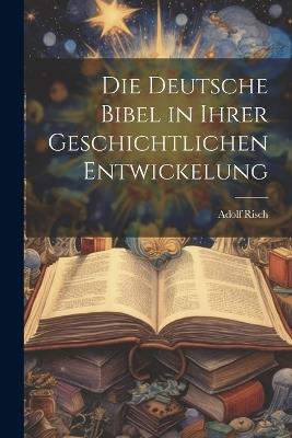 Die Deutsche Bibel in ihrer Geschichtlichen Entwickelung - Adolf Risch - cover