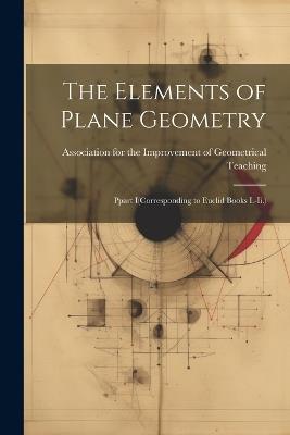 The Elements of Plane Geometry: Ppart I(Corresponding to Euclid Books I.-Ii.) - cover