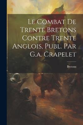 Le Combat De Trente Bretons Contre Trente Anglois, Publ. Par G.a. Crapelet - Bretons - cover