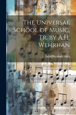 The Universal School of Music, Tr. by A.H. Wehrhan - Adolf Bernhard Marx - cover