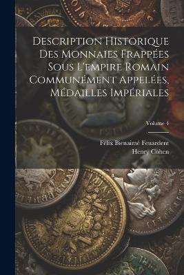Description Historique Des Monnaies Frappées Sous L'empire Romain Communément Appelées, Médailles Impériales; Volume 4 - Henry Cohen,Félix Bienaimé Feuardent - cover