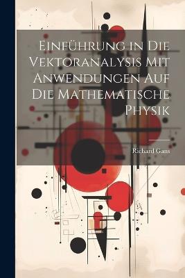 Einführung in Die Vektoranalysis Mit Anwendungen Auf Die Mathematische Physik - Richard Gans - cover