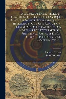 Discours De La Méthode Et Première Méditation. Éd Classique Avec Une Notice Biographique Et Bibliographique, Une Exposition Du Système De Descartes Et Des Notes.--Suivie D'extraits Des Principaux Passages De Ses Oeuvres Pour Servir De Confirmation... - René Descartes,Ludovic Carrau - cover