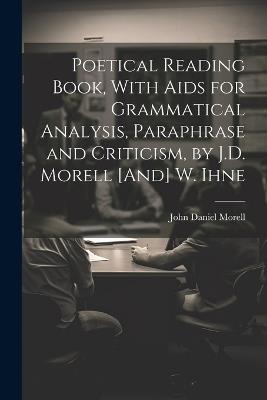 Poetical Reading Book, With Aids for Grammatical Analysis, Paraphrase and Criticism, by J.D. Morell [And] W. Ihne - John Daniel Morell - cover