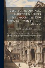 Geschichte Der Insel Andros Und Ihrer Beherrscher in Dem Zeitraume Von Mccvii--Mdlxvi: Aus Den Quellen Des K. K. Geheimen Haus-, Hof- Und Staats-Archives Und Der K. K. Hofbibliothek Zu Wien, Der Archivio Generale Und Der Biblioteca Marciana Zu Venedig Und