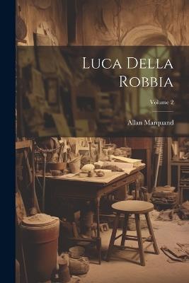 Luca Della Robbia; Volume 2 - Allan Marquand - cover