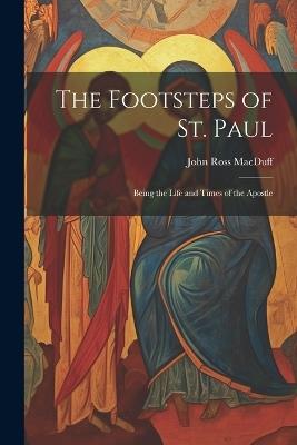 The Footsteps of St. Paul: Being the Life and Times of the Apostle - John Ross Macduff - cover