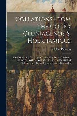 Collations From the Codex Cluniacensis S. Holkhamicus: A Ninth-Century Manuscript of Cicero, Now in Lord Leicester's Library at Holkham; With Certain Hitherto Unpublished Scholia, Three Facsimiles and a History of the Codex - William Peterson - cover