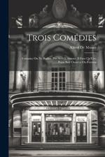 Trois Comédies: Fantasio; On Ne Badine Pas Avec L'Amour; Il Faut Qu'Une Porte Soit Ouverte Ou Fermée