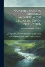 Contributions to Terrestrial Magnetism, the Magnetic Dip Or Inclination: As Observed at Thirty Important Maritime Stations, Together With an Investigation of the Secular Change in the Direction of a Freely Suspended Magnetic Needle at Twenty-Nine of the S