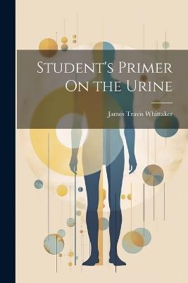 Student's Primer On the Urine - James Travis Whittaker - cover