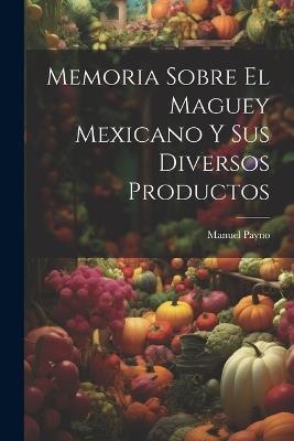 Memoria Sobre El Maguey Mexicano Y Sus Diversos Productos - Manuel Payno - cover