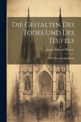 Die Gestalten Des Todes Und Des Teufels: In Der Darstellenden Kunst - Joseph Edward Wessely - cover