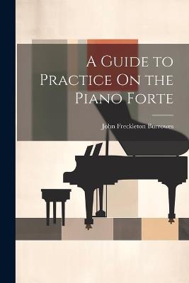 A Guide to Practice On the Piano Forte - John Freckleton Burrowes - cover