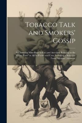 Tobacco Talk and Smokers' Gossip: An Amusing Miscellany of Fact and Anecdote Relating to the "Great Plant" in All Its Forms and Uses, Including a Selection From Nicotian Literature - Anonymous - cover