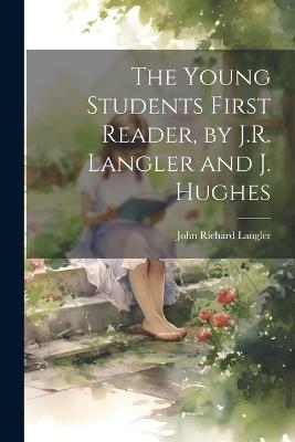 The Young Students First Reader, by J.R. Langler and J. Hughes - John Richard Langler - cover