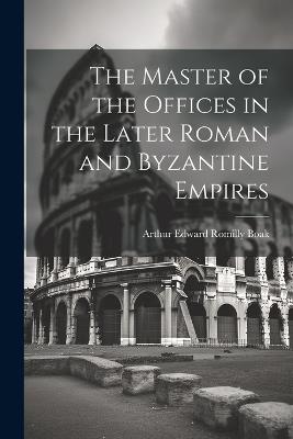 The Master of the Offices in the Later Roman and Byzantine Empires - Arthur Edward Romilly Boak - cover