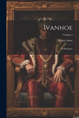 Ivanhoe: A Romance; Volume 2 - Walter Scott - cover