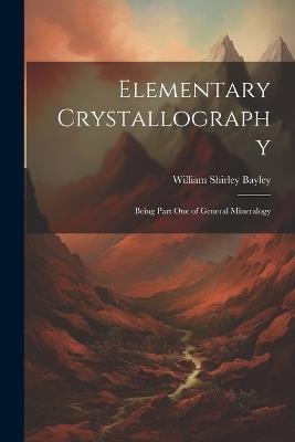 Elementary Crystallography: Being Part One of General Mineralogy - William Shirley Bayley - cover