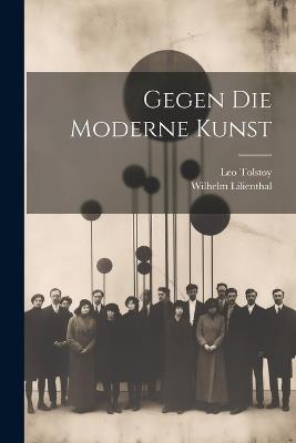 Gegen Die Moderne Kunst - Leo Tolstoy,Wilhelm Lilienthal - cover