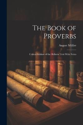 The Book of Proverbs: Critical Edition of the Hebrew Text With Notes - August Müller - cover